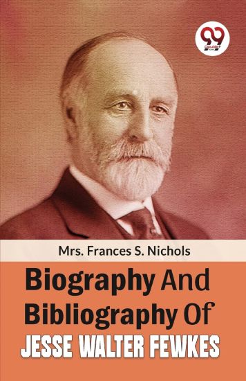 Biography And Bibliography Of Jesse Walter Fewkes