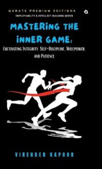 Mastering the Inner Game: Cultivating Integrity, Self-Discipline, Willpower, and Patience