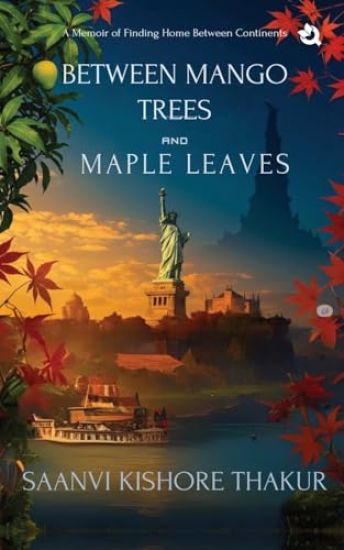 BETWEEN MANGO TREES AND MAPLE LEAVES: A Memoir of Finding Home Between Continents