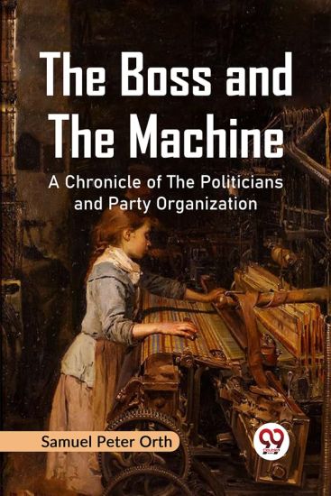 The Boss and the Machine a Chronicle of the Politicians and Party Organization