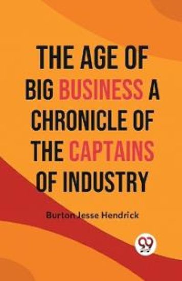 The Age of Big Business a Chronicle of the Captains of Industry