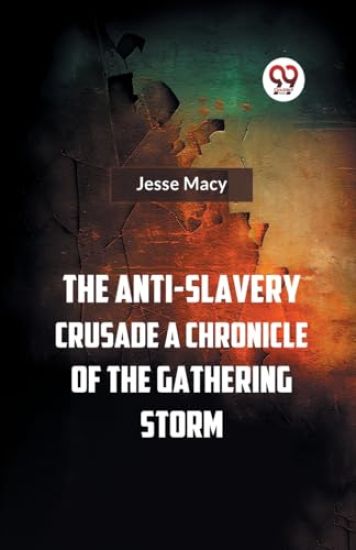The Anti-Slavery Crusade a Chronicle of the Gathering Storm
