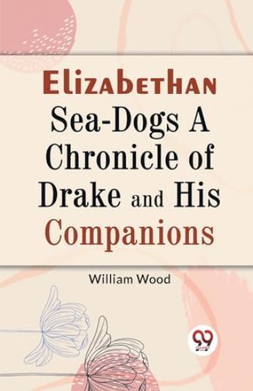 Elizabethan Sea-Dogs a Chronicle of Drake and His Companions