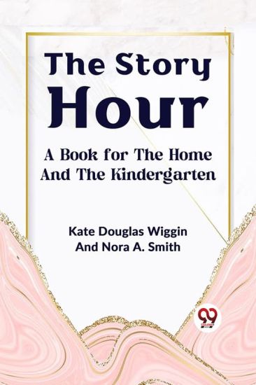 The Story Hour a Book for the Home and the Kindergarten