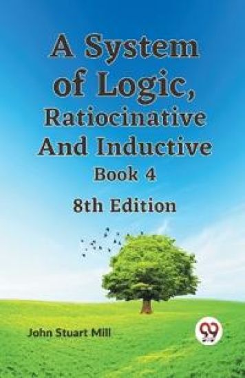 A System of Logic, Ratiocinative and Inductive Book 4
