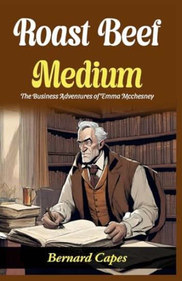 Roast Beef, Medium: The Business Adventures of Emma Mcchesney: Bernard Capes Serves Literary Business: Emma Mcchesney's Adventures in "Roast Beef, Med