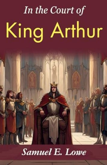 In the Court of King Arthur: Samuel E. Lowe's Time-Traveling Tale