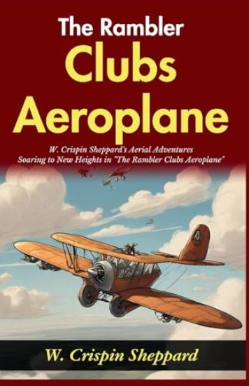 The Rambler Clubs Aeroplane: W Crispin Sheppard's Aerial Adventures: Soaring to New Heights in "The Rambler Clubs Aeroplane"