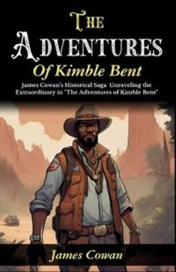 The Adventures of Kimble Bent: James Cowan's Historical Saga: Unraveling the Extraordinary in "The Adventures of Kimble Bent"