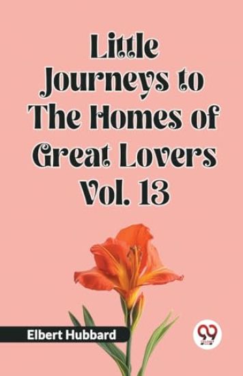 Little Journeys to the Homes of Great Lovers Vol. 13 (Edition2023)