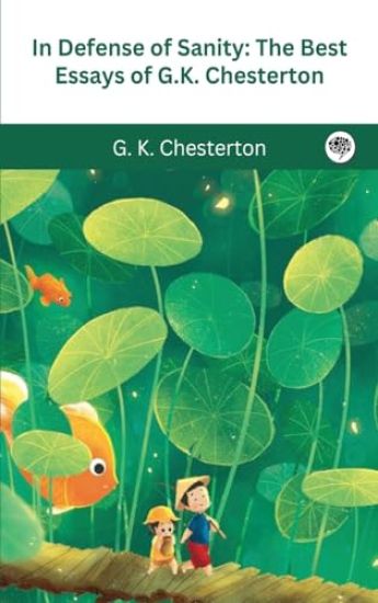 In Defense Of Sanity: The Best Essays of G.K. Chesterton