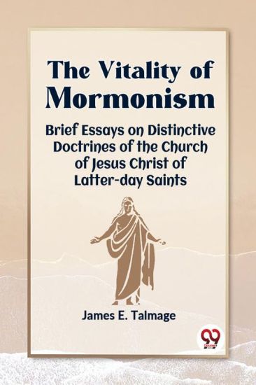 The Vitality of Mormonism Brief Essays on Distinctive Doctrines of the Church of Jesus Christ of Latter-Day Saints