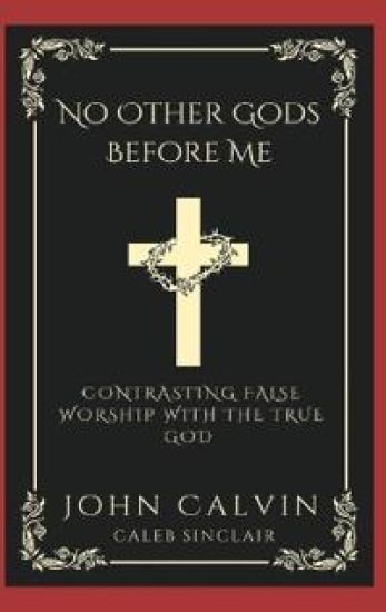 No Other Gods Before Me: Contrasting False Worship with the True God.