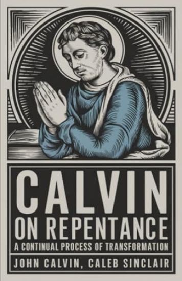 Calvin on Repentance: A Continual Process of Transformation.
