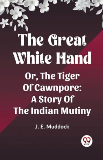 The Great White HandOr, The Tiger Of Cawnpore A Story Of The Indian Mutiny (Edition2023)