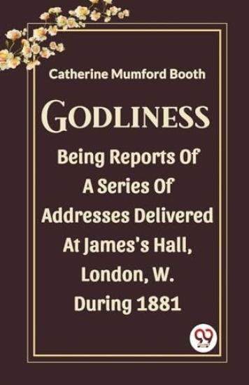 GodlinessBeing Reports Of A Series Of Addresses Delivered At James'S Hall, London, W. During 1881 (Edition2023)