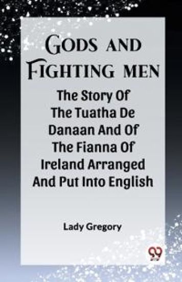 Gods And Fighting MenThe Story Of The Tuatha De Danaan And Of The Fianna Of Ireland Arranged And Put Into English By Lady Gregory (Edition2023)