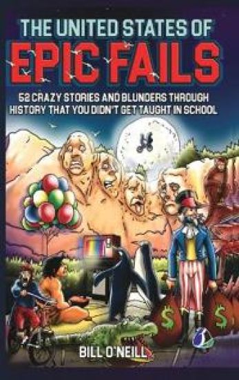 The United States of Epic Fails: 52 Crazy Stories And Blunders Through History That You Didn't Get Taught In School