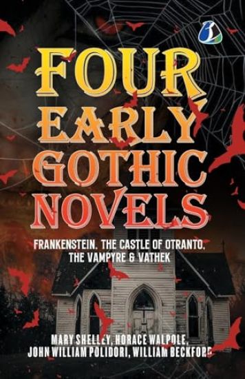Four Early Gothic Novels: Frankenstein, The Castle of Otranto, The Vampyre, Vathek