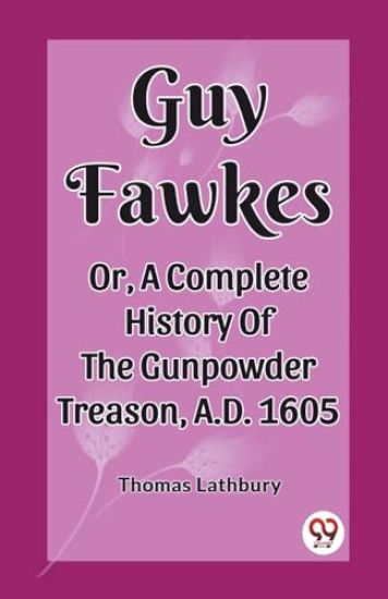 Guy FawkesOr, A Complete History Of The Gunpowder Treason, A.D. 1605 (Edition2023)
