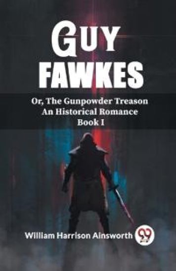 Guy FawkesOr, The Gunpowder Treason An Historical Romance Book I (Edition2023)