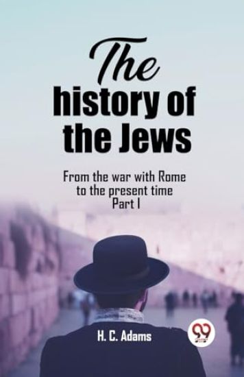 The history of the JewsFrom the war with Rome to the present time Part I (Edition2023)