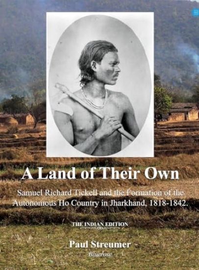 Kansikuva: A Land of Their Own; Samuel Richard Tickell and the Formation of the Autonomous Ho Country in Jharkhand, 1818-1842. The Indian edition