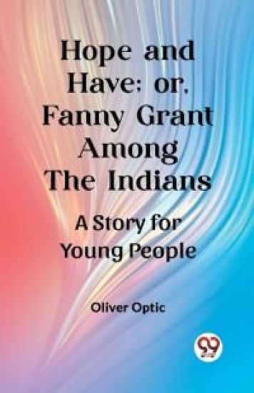 Hope and Have; or, Fanny Grant Among the IndiansA Story for Young People (Edition2023)
