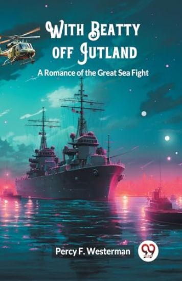 With Beatty off JutlandA Romance of the Great Sea Fight (Edition2024)