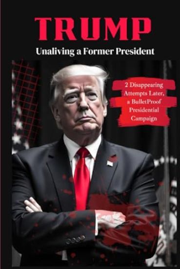 Trump: Unaliving a Former President - 2 Disappearing Attempts Later, a BulletProof Presidential Campaign