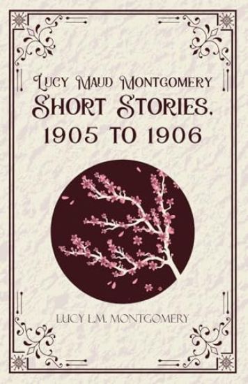 Lucy Maud Montgomery Short  Stories,1905 to 1906 (Edition1st)