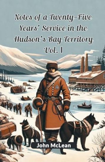 Notes of a Twenty-Five Years' Service in the Hudson's Bay Territory Vol. I (Edition2024)