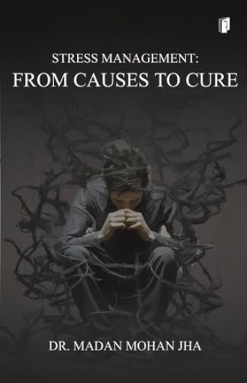 STRESS MANAGEMENT FROM CAUSES TO CURE (Edition1)