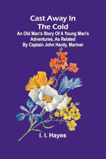 Cast Away in the Cold; An Old Man's Story of a Young Man's Adventures, as Related by Captain John Hardy, Mariner
