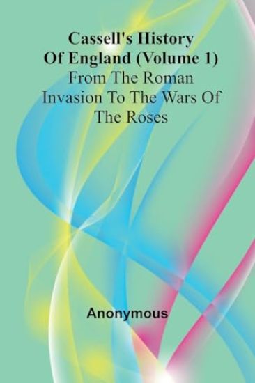 Cassell's History of England (Volume 1); From the Roman Invasion to the Wars of the Roses