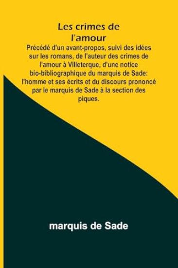 Les crimes de l'amour; Précédé d'un avant-propos, suivi des idées sur les romans, de l'auteur des crimes de l'amour à Villeterque, d'une notice bio-bibliographique du marquis de Sade