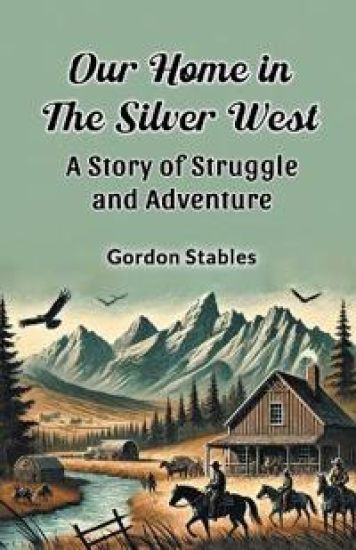 Our Home in the Silver West a Story of Struggle and Adventure
