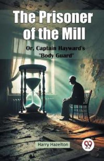 The Prisoner of the Mill or, Captain Hayward's Body Guard"