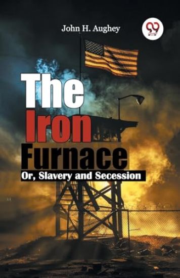 The Iron Furnace or, Slavery and Secession