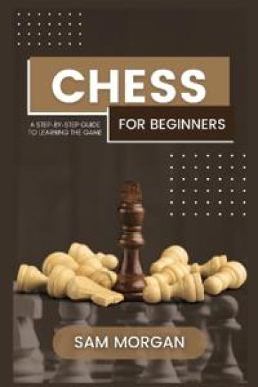 Chess for Beginners A Step-by-Step Guide to Learning the Game (Edition1)