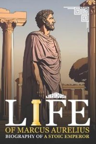 Life of Marcus Aurelius: Biography of a Stoic Emperor (Edition1)