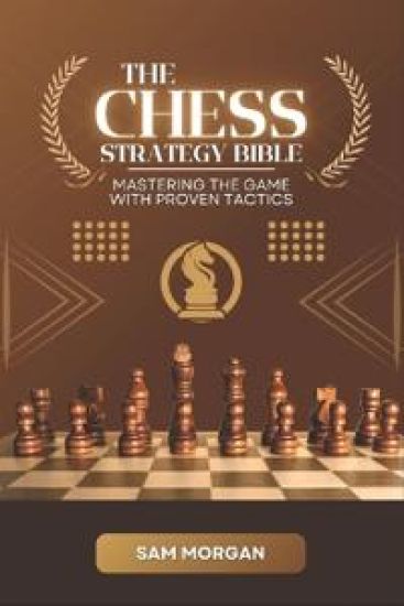 The Chess Strategy Bible Mastering the Game with Proven Tactics (Edition1)