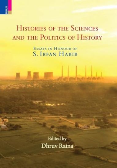 Histories of the Sciences and the Politics of History: Essays in Honour of S. Irfan Habib