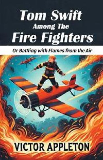 Tom Swift Among The Fire FightersOr Battling with Flames from the Air (Edition2024)