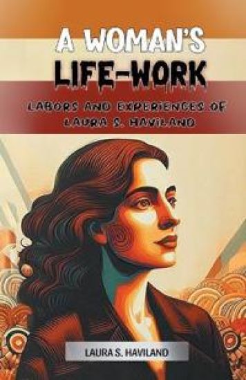 A Woman's Life-WorkLabors and Experiences of Laura S. Haviland (Edition2024)