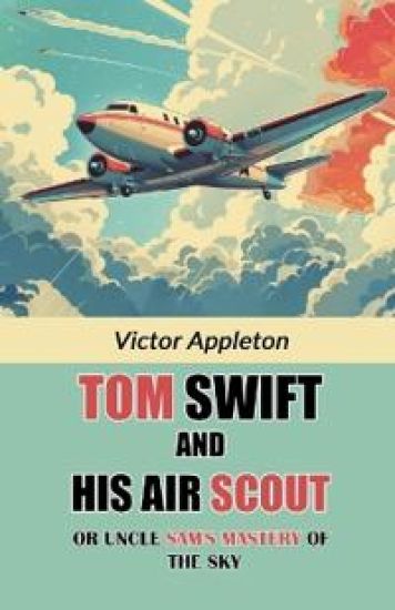 Tom Swift And His Air ScoutOr Uncle Sam's Mastery of the Sky (Edition2024)