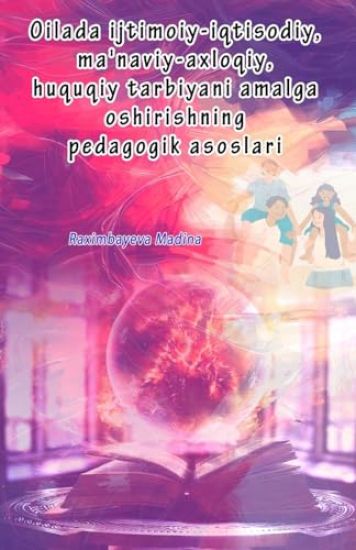 Oilada ijtimoiy-iqtisodiy, ma'naviy-axloqiy, huquqiy tarbiyani amalga oshirishning pedagogik asoslari