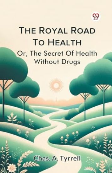 The Royal Road to Health or,the Secret of Health without Drugs