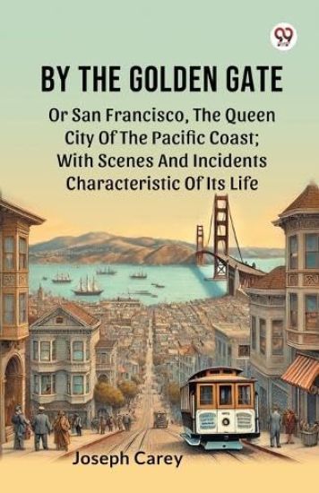 By The Golden Gate Or San Francisco, The Queen City Of The Pacific Coast; With Scenes And Incidents Characteristic Of Its Life