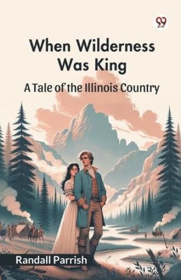 When Wilderness Was King A Tale of the Illinois Country